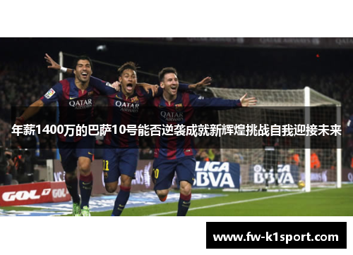 年薪1400万的巴萨10号能否逆袭成就新辉煌挑战自我迎接未来