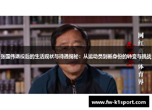 张国伟退役后的生活现状与待遇揭秘:从运动员到新身份的转变与挑战 张国伟退役后的生活现状与待遇揭秘:从运动员到新身份的转变与挑战