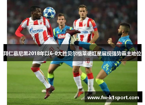 拜仁慕尼黑2018年以6-0大胜贝尔格莱德红星展现强势霸主地位 拜仁慕尼黑2018年以6-0大胜贝尔格莱德红星展现强势霸主地位