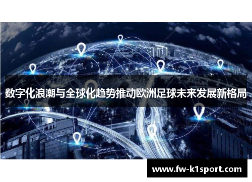 数字化浪潮与全球化趋势推动欧洲足球未来发展新格局 数字化浪潮与全球化趋势推动欧洲足球未来发展新格局
