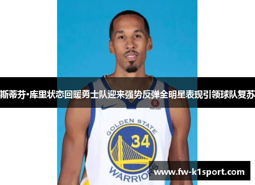 斯蒂芬·库里状态回暖勇士队迎来强势反弹全明星表现引领球队复苏