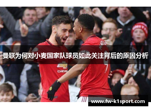 曼联为何对小麦国家队球员如此关注背后的原因分析