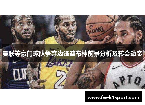 曼联等豪门球队争夺边锋迪布林前景分析及转会动态 曼联等豪门球队争夺边锋迪布林前景分析及转会动态