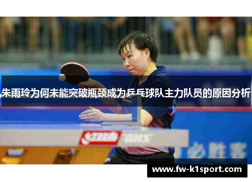朱雨玲为何未能突破瓶颈成为乒乓球队主力队员的原因分析 朱雨玲为何未能突破瓶颈成为乒乓球队主力队员的原因分析