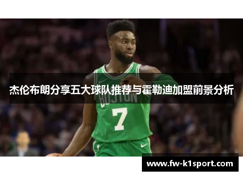 杰伦布朗分享五大球队推荐与霍勒迪加盟前景分析