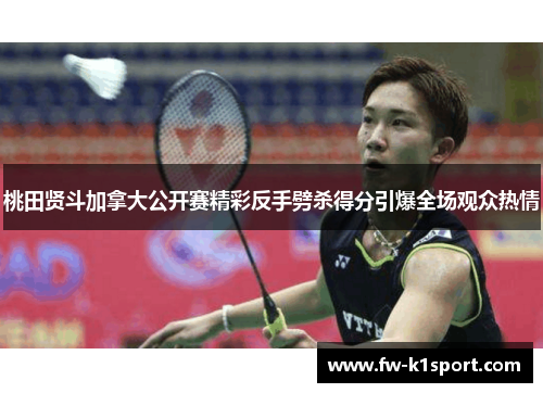 桃田贤斗加拿大公开赛精彩反手劈杀得分引爆全场观众热情