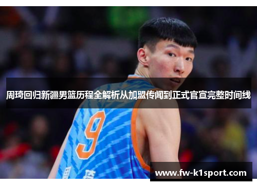 周琦回归新疆男篮历程全解析从加盟传闻到正式官宣完整时间线 周琦回归新疆男篮历程全解析从加盟传闻到正式官宣完整时间线