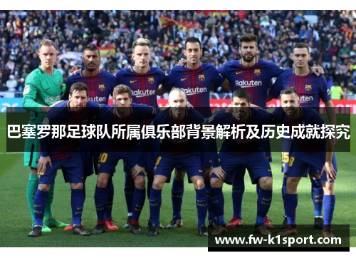 巴塞罗那足球队所属俱乐部背景解析及历史成就探究