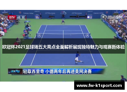 欧冠杯2021足球场五大亮点全面解析展现独特魅力与观赛新体验