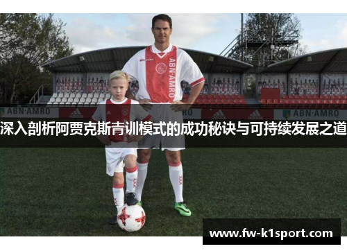 深入剖析阿贾克斯青训模式的成功秘诀与可持续发展之道