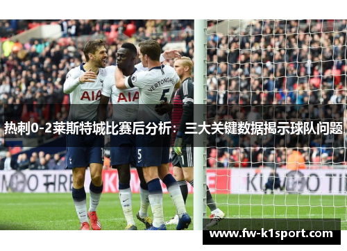 热刺0-2莱斯特城比赛后分析:三大关键数据揭示球队问题 热刺0-2莱斯特城比赛后分析:三大关键数据揭示球队问题