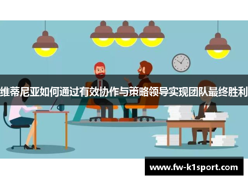 维蒂尼亚如何通过有效协作与策略领导实现团队最终胜利