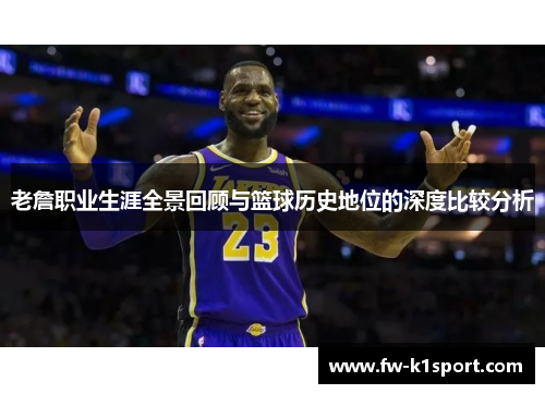 老詹职业生涯全景回顾与篮球历史地位的深度比较分析