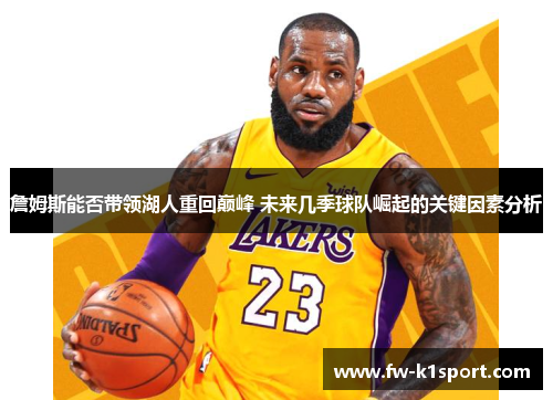 詹姆斯能否带领湖人重回巅峰 未来几季球队崛起的关键因素分析