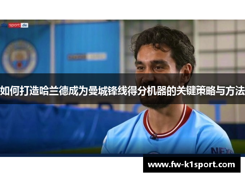 如何打造哈兰德成为曼城锋线得分机器的关键策略与方法