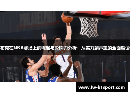 布克在NBA赛场上的崛起与影响力分析:从实力到声望的全面解读 布克在NBA赛场上的崛起与影响力分析:从实力到声望的全面解读