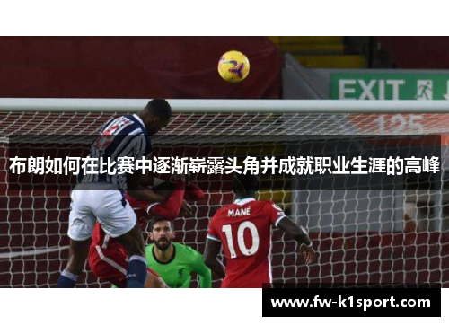 布朗如何在比赛中逐渐崭露头角并成就职业生涯的高峰 布朗如何在比赛中逐渐崭露头角并成就职业生涯的高峰
