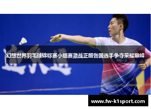 幻想世界羽毛球锦标赛小组赛激战正酣各国选手争夺荣耀巅峰