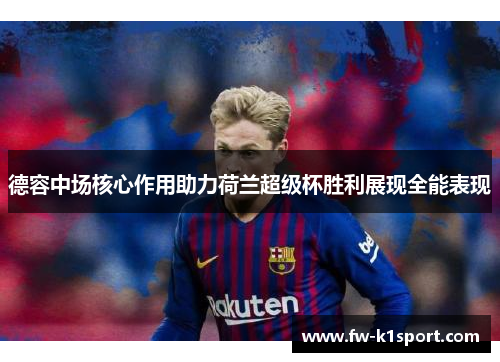 德容中场核心作用助力荷兰超级杯胜利展现全能表现 德容中场核心作用助力荷兰超级杯胜利展现全能表现