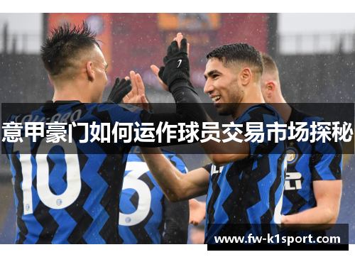 意甲豪门如何运作球员交易市场探秘 意甲豪门如何运作球员交易市场探秘