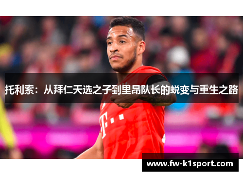 托利索：从拜仁天选之子到里昂队长的蜕变与重生之路