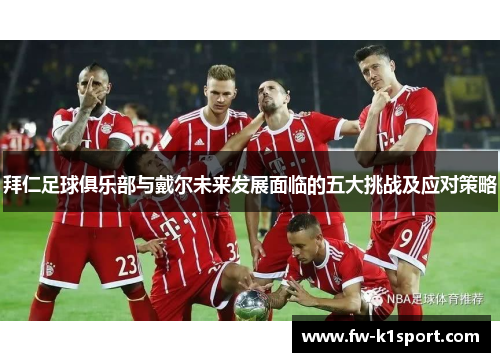 拜仁足球俱乐部与戴尔未来发展面临的五大挑战及应对策略 拜仁足球俱乐部与戴尔未来发展面临的五大挑战及应对策略