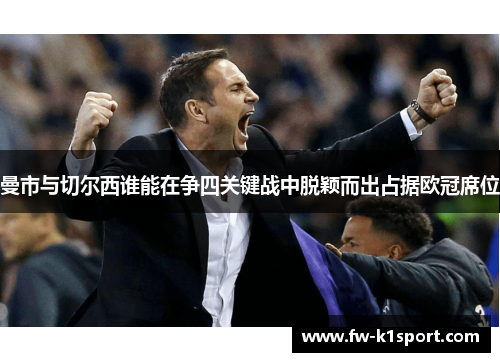 曼市与切尔西谁能在争四关键战中脱颖而出占据欧冠席位