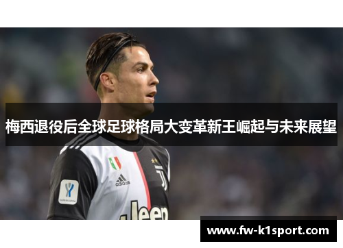 梅西退役后全球足球格局大变革新王崛起与未来展望