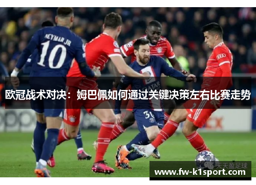 欧冠战术对决：姆巴佩如何通过关键决策左右比赛走势