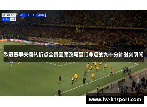 欧冠赛季关键转折点全景回顾改写豪门命运的九十分钟时刻瞬间