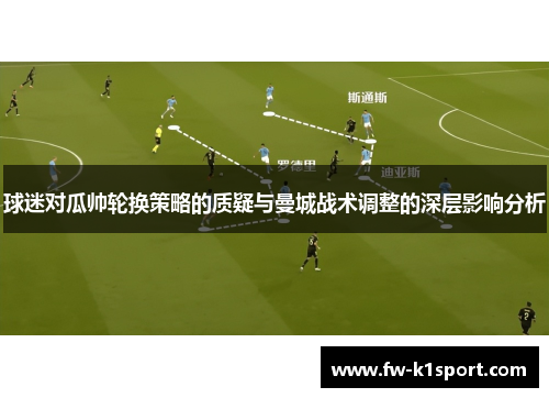 球迷对瓜帅轮换策略的质疑与曼城战术调整的深层影响分析