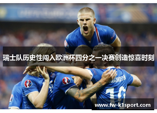 瑞士队历史性闯入欧洲杯四分之一决赛创造惊喜时刻