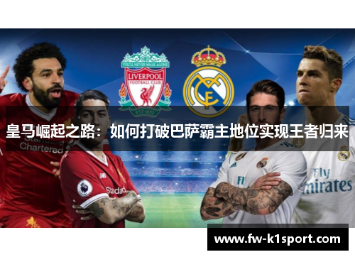 皇马崛起之路:如何打破巴萨霸主地位实现王者归来 皇马崛起之路:如何打破巴萨霸主地位实现王者归来