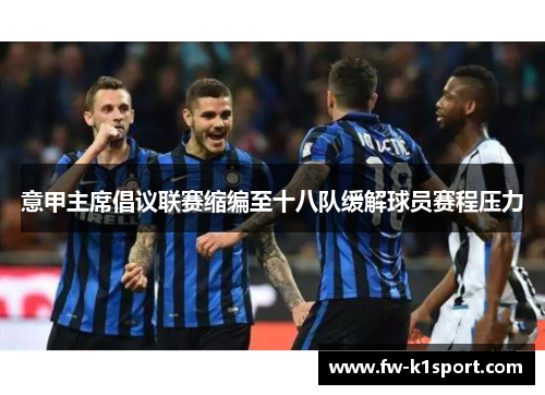 意甲主席倡议联赛缩编至十八队缓解球员赛程压力 意甲主席倡议联赛缩编至十八队缓解球员赛程压力