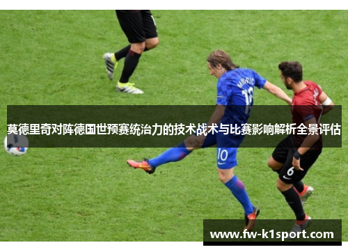 莫德里奇对阵德国世预赛统治力的技术战术与比赛影响解析全景评估