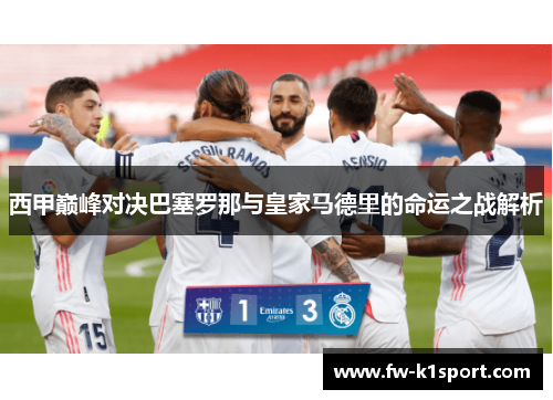 西甲巅峰对决巴塞罗那与皇家马德里的命运之战解析