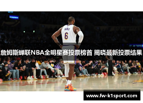 詹姆斯蝉联NBA全明星赛投票榜首 揭晓最新投票结果