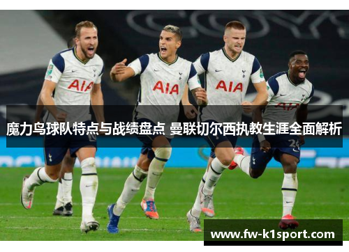 魔力鸟球队特点与战绩盘点 曼联切尔西执教生涯全面解析