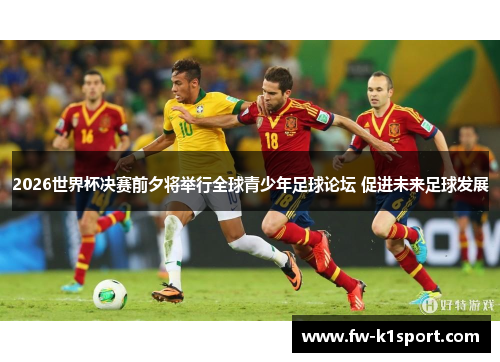 2026世界杯决赛前夕将举行全球青少年足球论坛 促进未来足球发展