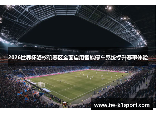 2026世界杯洛杉矶赛区全面启用智能停车系统提升赛事体验