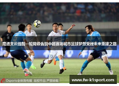 南通支云提前一轮降级告别中超赛场城市足球梦想受挫未来重建之路