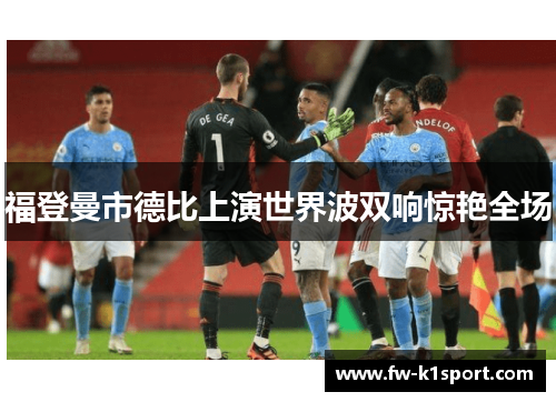 福登曼市德比上演世界波双响惊艳全场
